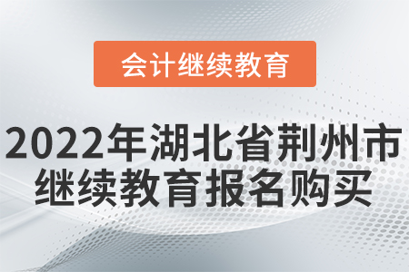 2022年湖北省荊州市會計繼續(xù)教育報名購買流程