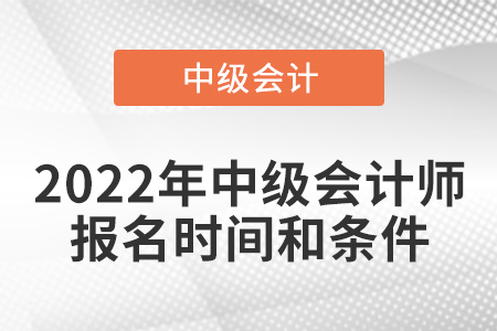 2022年中級(jí)會(huì)計(jì)師報(bào)名時(shí)間和條件