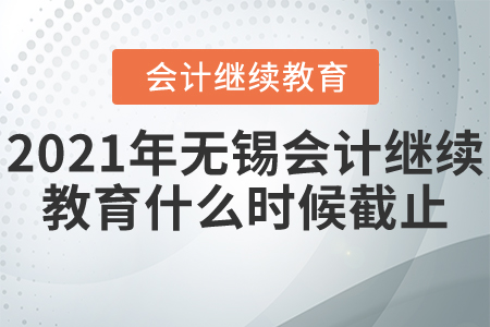 2021年無錫會(huì)計(jì)繼續(xù)教育什么時(shí)候截止？