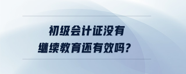 初級會計證沒有繼續(xù)教育還有效嗎?