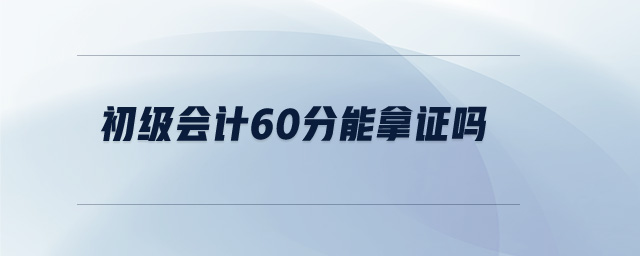 初級會計60分能拿證嗎