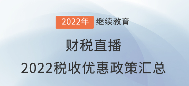 財稅直播：《2022稅收優(yōu)惠政策匯總：延期or到期？》