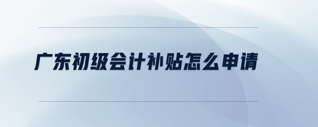 廣東初級會計(jì)補(bǔ)貼怎么申請