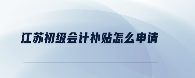 江蘇初級(jí)會(huì)計(jì)補(bǔ)貼怎么申請(qǐng)