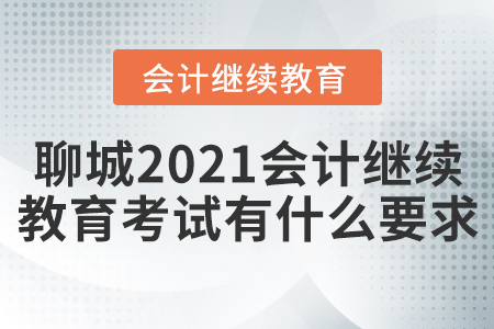 聊城2021會計繼續(xù)教育考試有什么要求？