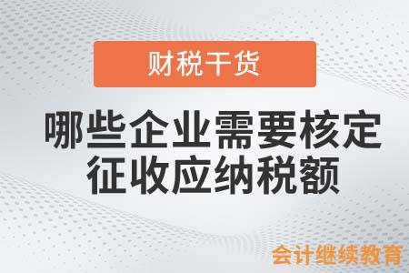 哪些企業(yè)需要核定征收應(yīng)納稅額？