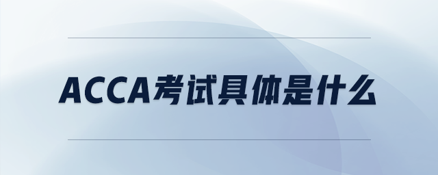 acca考試具體是什么
