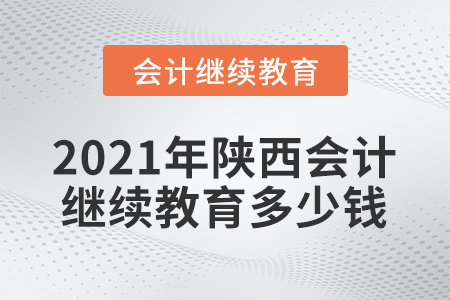 2021年陜西會計繼續(xù)教育多少錢？