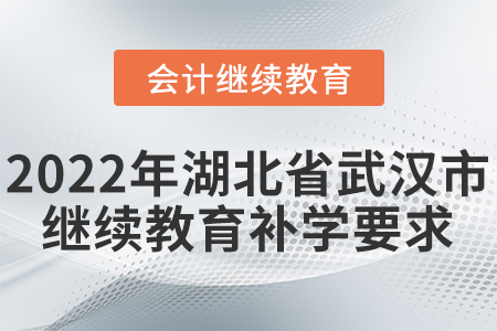 2022年湖北省武漢市會(huì)計(jì)繼續(xù)教育補(bǔ)學(xué)要求