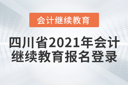 四川省2021年會(huì)計(jì)繼續(xù)教育報(bào)名登錄