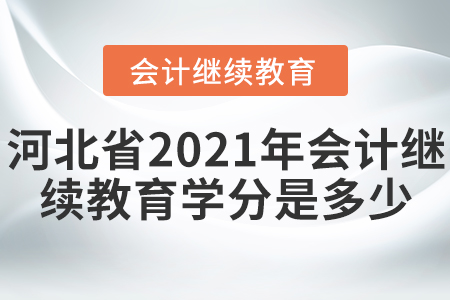 河北省2021年會計繼續(xù)教育學分是多少？