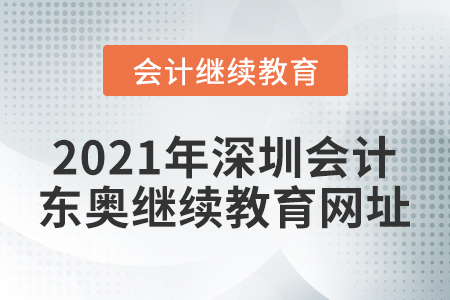 2021年深圳會計東奧繼續(xù)教育網(wǎng)址