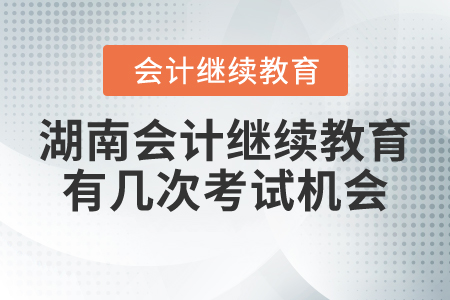 湖南會計繼續(xù)教育有幾次考試機會？