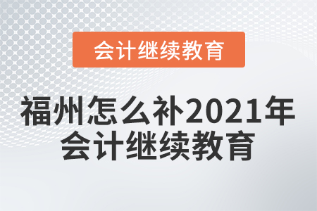 福州怎么補(bǔ)2021年會計(jì)繼續(xù)教育？