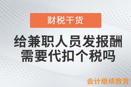 給兼職人員發(fā)報(bào)酬，需要代扣個(gè)稅嗎？