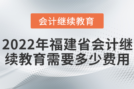 2022年福建省會(huì)計(jì)繼續(xù)教育需要多少費(fèi)用？