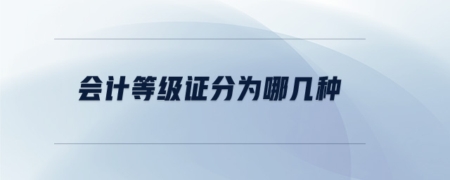 會(huì)計(jì)等級證分為哪幾種 會(huì)計(jì)等級證分為哪幾種