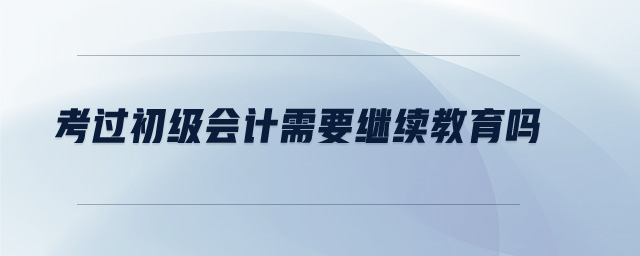 考過初級會計需要繼續(xù)教育嗎