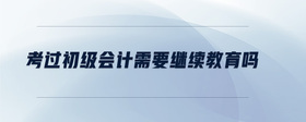 考過初級(jí)會(huì)計(jì)需要繼續(xù)教育嗎