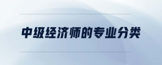 中級(jí)經(jīng)濟(jì)師的專業(yè)分類