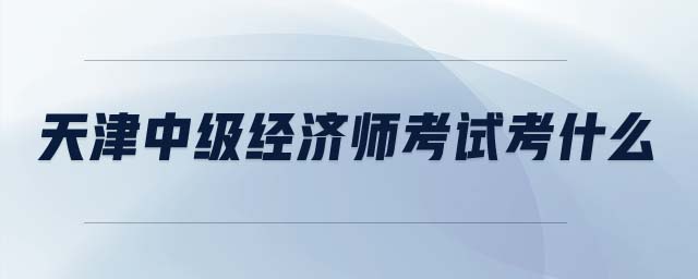 天津中級經(jīng)濟(jì)師考試考什么