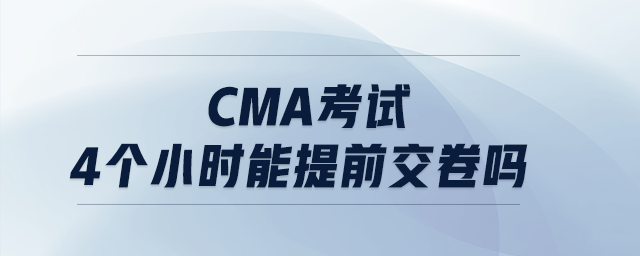 cma考試4個(gè)小時(shí)能提前交卷嗎