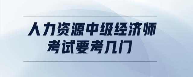 人力資源中級經(jīng)濟師考試要考幾門