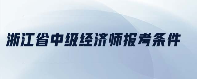 浙江省中級(jí)經(jīng)濟(jì)師報(bào)考條件