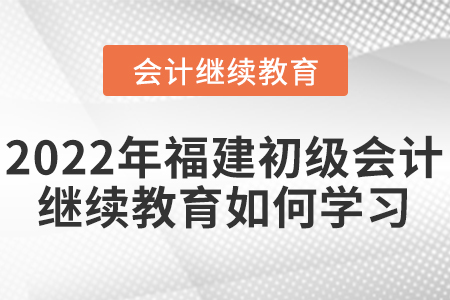 2022年福建初級會計繼續(xù)教育如何學習？