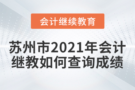 蘇州市2021年會計繼續(xù)教育如何查詢成績？