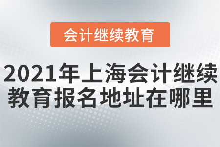 2021年上海會計繼續(xù)教育報名地址在哪里？