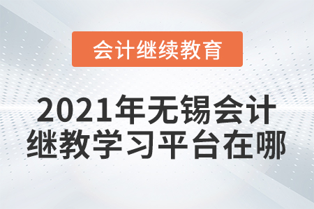 2021年無錫會(huì)計(jì)繼續(xù)教育學(xué)習(xí)平臺(tái)在哪？