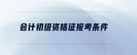 會(huì)計(jì)初級(jí)資格證報(bào)考條件