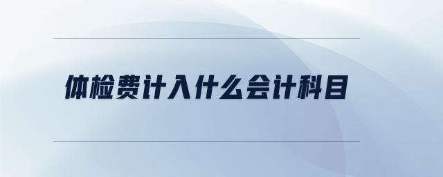 體檢費(fèi)計入什么會計科目