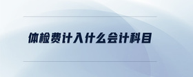 體檢費計入什么會計科目