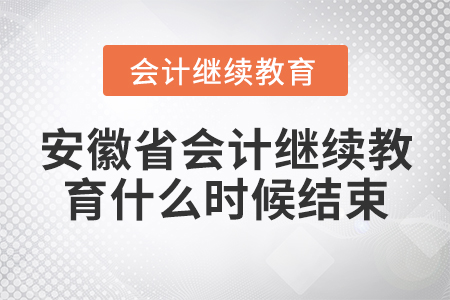 安徽省會計繼續(xù)教育什么時候結(jié)束？