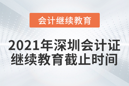 2021年深圳會計證繼續(xù)教育截止時間
