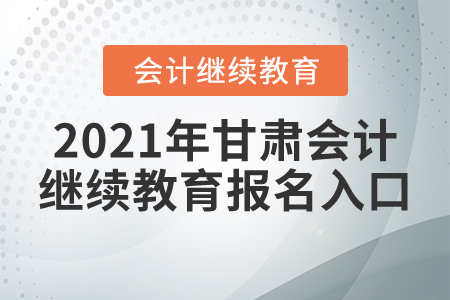 2021年甘肅會(huì)計(jì)繼續(xù)教育報(bào)名入口
