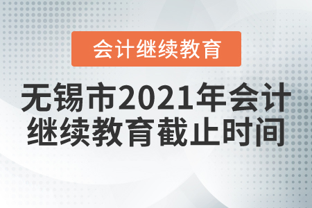 無(wú)錫市2021年會(huì)計(jì)繼續(xù)教育截止時(shí)間