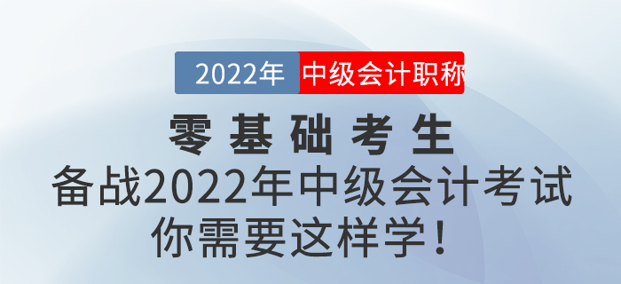 零基礎(chǔ)考生備戰(zhàn)2022年中級(jí)會(huì)計(jì)考試，你需要這樣學(xué)！