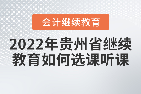 2022年貴州省會計(jì)繼續(xù)教育如何選課聽課？