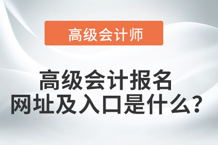 高級(jí)會(huì)計(jì)報(bào)名網(wǎng)址及入口是什么？