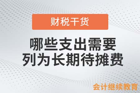 哪些支出需要列為長(zhǎng)期待攤費(fèi)用？