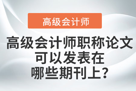高級會計師職稱論文可以發(fā)表在哪些期刊上？