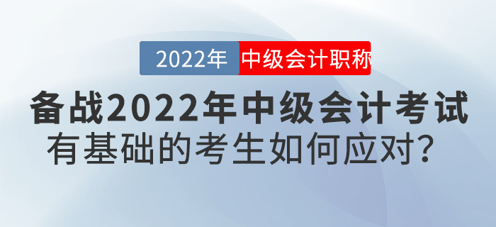 備戰(zhàn)2022年中級會計考試，有基礎(chǔ)的考生如何應(yīng)對？
