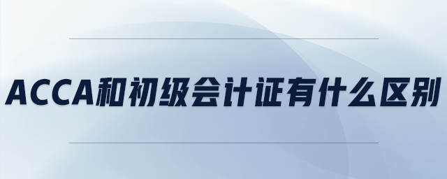 acca和初級會計證有什么區(qū)別