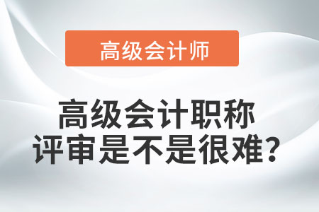 高級(jí)會(huì)計(jì)職稱評(píng)審是不是很難？