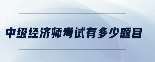 中級經(jīng)濟師考試有多少題目