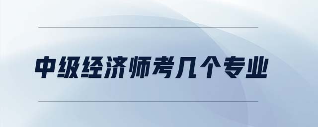 中級(jí)經(jīng)濟(jì)師考幾個(gè)專業(yè)
