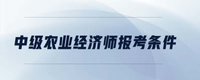 中級農(nóng)業(yè)經(jīng)濟師報考條件